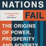 Why Nations Fail: The Origins of Power, Prosperity, and Poverty By Daron Acemoglu and James A. Robinson